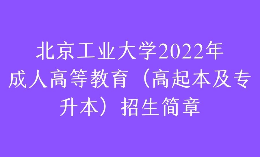 北京工业大学2022年成人高等教育（高起本及专升本）招生简章